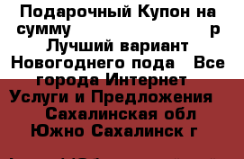 Подарочный Купон на сумму 500, 800, 1000, 1200 р Лучший вариант Новогоднего пода - Все города Интернет » Услуги и Предложения   . Сахалинская обл.,Южно-Сахалинск г.